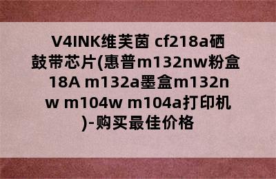 V4INK维芙茵 cf218a硒鼓带芯片(惠普m132nw粉盒 18A m132a墨盒m132nw m104w m104a打印机)-购买最佳价格